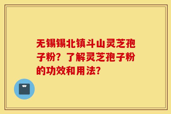 無錫錫北鎮斗山靈芝孢子粉？了解靈芝孢子粉的功效和用法？