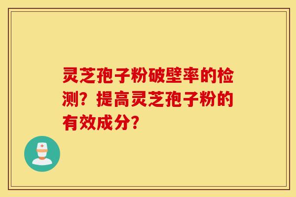 靈芝孢子粉破壁率的檢測？提高靈芝孢子粉的有效成分？