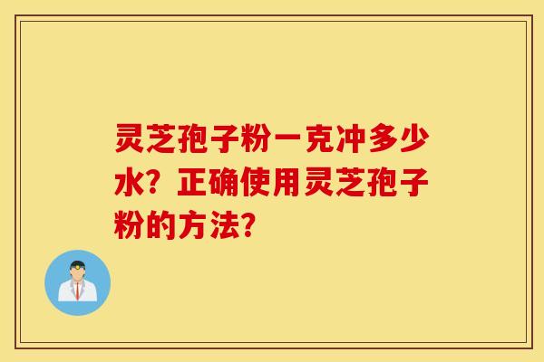 靈芝孢子粉一克沖多少水？正確使用靈芝孢子粉的方法？