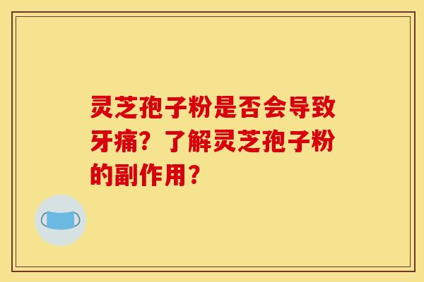 靈芝孢子粉是否會導致牙痛？了解靈芝孢子粉的副作用？