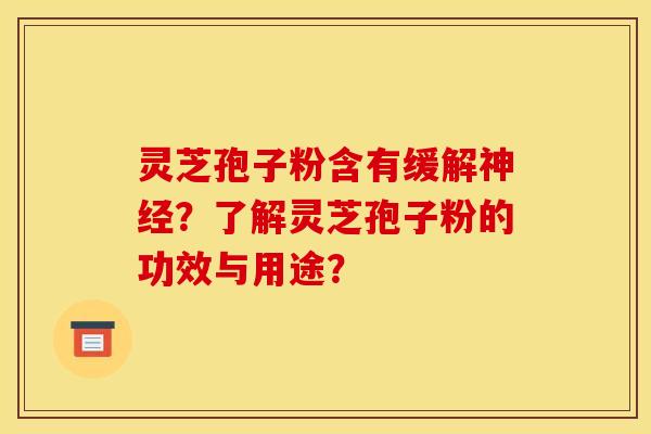 靈芝孢子粉含有緩解？了解靈芝孢子粉的功效與用途？