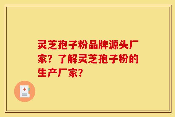 靈芝孢子粉品牌源頭廠家？了解靈芝孢子粉的生產廠家？