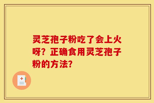 靈芝孢子粉吃了會上火呀？正確食用靈芝孢子粉的方法？