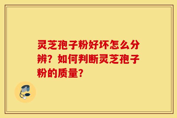 靈芝孢子粉好壞怎么分辨？如何判斷靈芝孢子粉的質量？