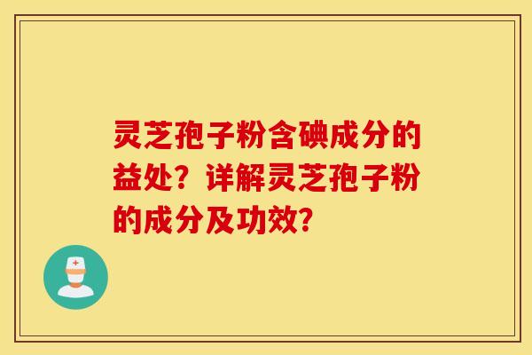 靈芝孢子粉含碘成分的益處？詳解靈芝孢子粉的成分及功效？