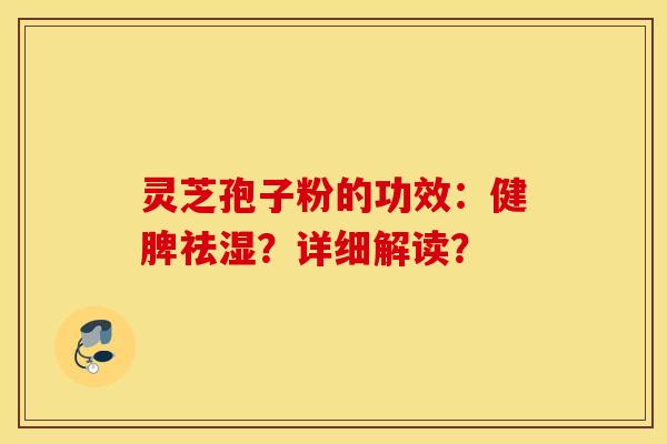 靈芝孢子粉的功效：健脾祛濕？詳細解讀？