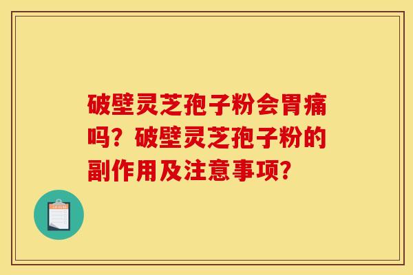 破壁靈芝孢子粉會胃痛嗎？破壁靈芝孢子粉的副作用及注意事項？