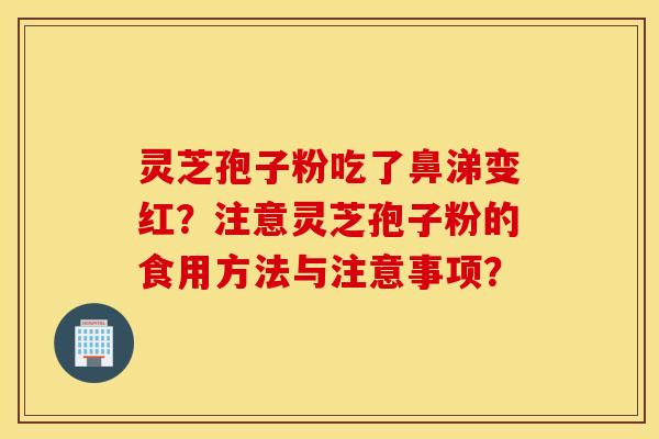 靈芝孢子粉吃了鼻涕變紅？注意靈芝孢子粉的食用方法與注意事項？