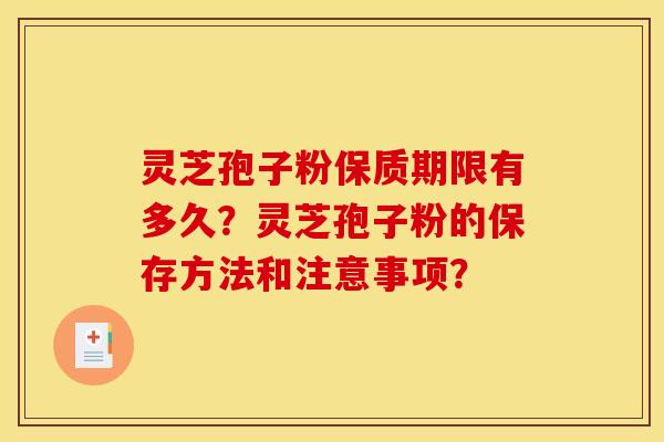 靈芝孢子粉保質期限有多久？靈芝孢子粉的保存方法和注意事項？