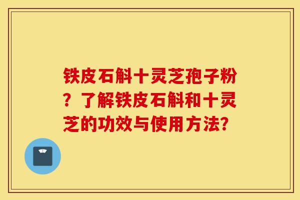 鐵皮石斛十靈芝孢子粉？了解鐵皮石斛和十靈芝的功效與使用方法？