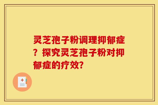 靈芝孢子粉調理抑郁癥？探究靈芝孢子粉對抑郁癥的療效？