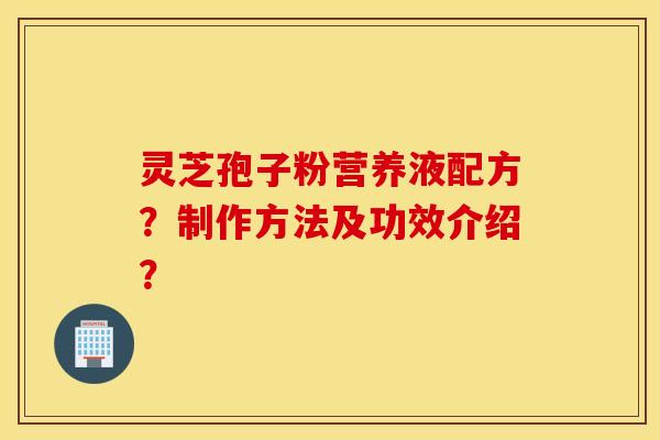 靈芝孢子粉營養液配方？制作方法及功效介紹？