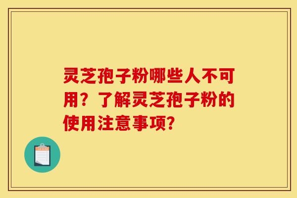 靈芝孢子粉哪些人不可用？了解靈芝孢子粉的使用注意事項？