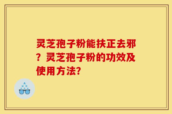 靈芝孢子粉能扶正去邪？靈芝孢子粉的功效及使用方法？