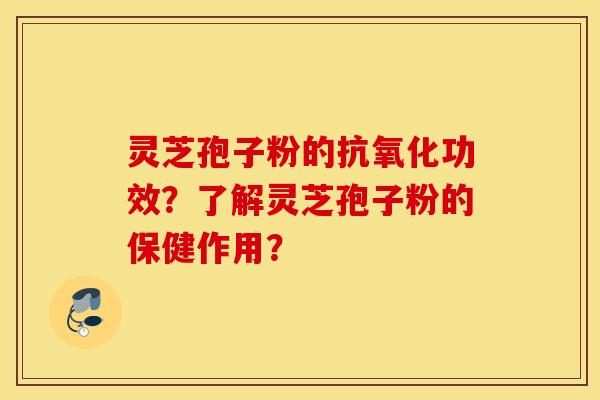 靈芝孢子粉的功效？了解靈芝孢子粉的保健作用？