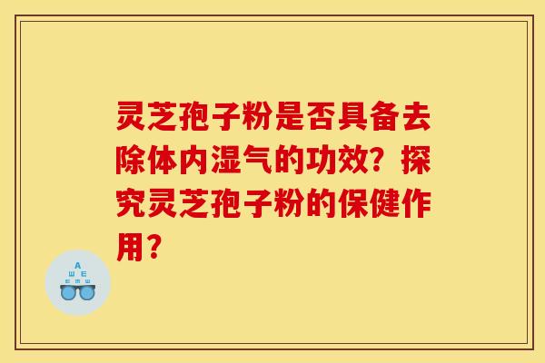 靈芝孢子粉是否具備去除體內濕氣的功效？探究靈芝孢子粉的保健作用？