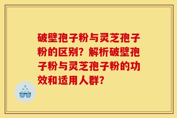 破壁孢子粉與靈芝孢子粉的區別？解析破壁孢子粉與靈芝孢子粉的功效和適用人群？