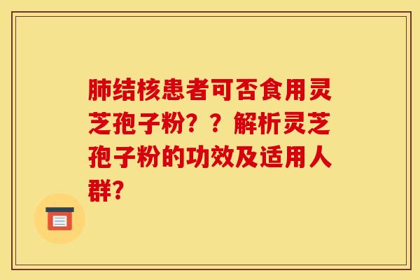 肺結核患者可否食用靈芝孢子粉？？解析靈芝孢子粉的功效及適用人群？