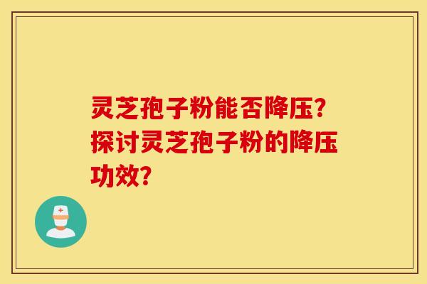 靈芝孢子粉能否降壓？探討靈芝孢子粉的降壓功效？