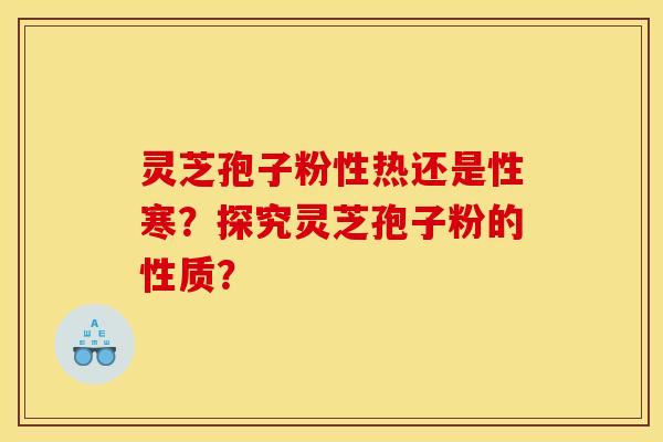 靈芝孢子粉性熱還是性寒？探究靈芝孢子粉的性質？