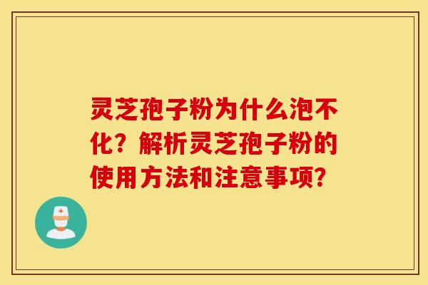 靈芝孢子粉為什么泡不化？解析靈芝孢子粉的使用方法和注意事項？