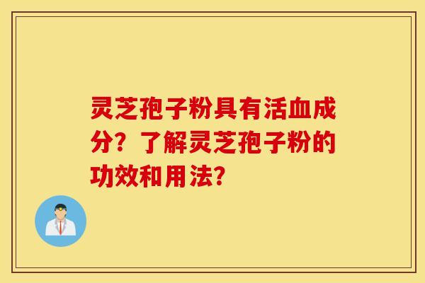 靈芝孢子粉具有活血成分？了解靈芝孢子粉的功效和用法？