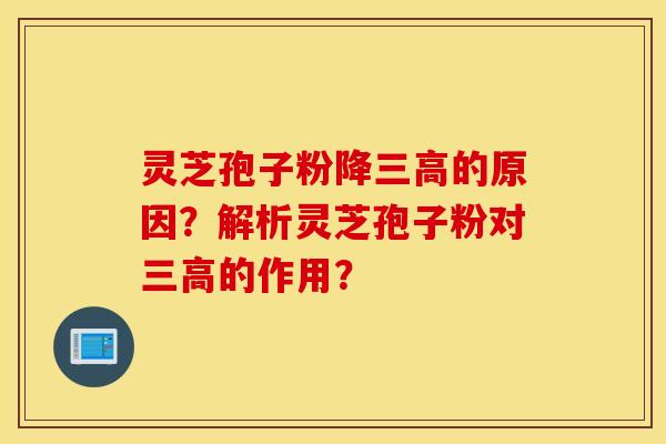 靈芝孢子粉降三高的原因？解析靈芝孢子粉對三高的作用？