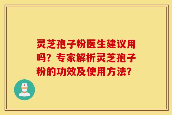 靈芝孢子粉醫生建議用嗎？專家解析靈芝孢子粉的功效及使用方法？