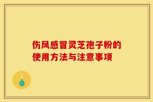 傷風感冒靈芝孢子粉的使用方法與注意事項