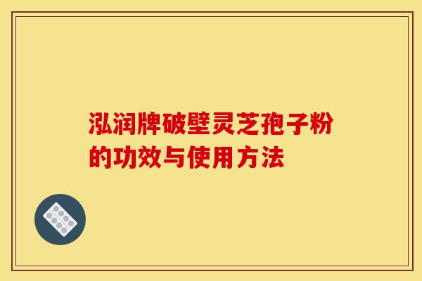 泓潤牌破壁靈芝孢子粉的功效與使用方法