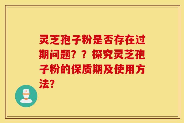 靈芝孢子粉是否存在過期問題？？探究靈芝孢子粉的保質期及使用方法？