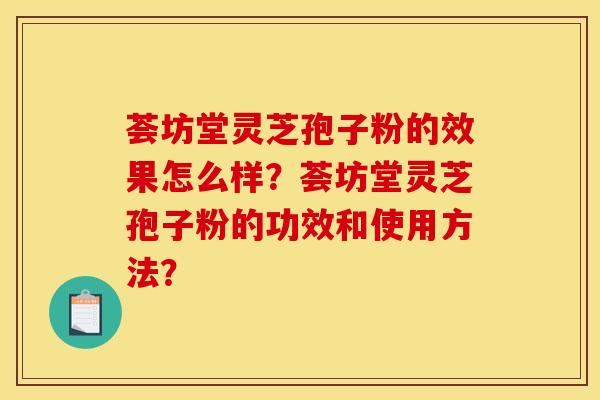 薈坊堂靈芝孢子粉的效果怎么樣？薈坊堂靈芝孢子粉的功效和使用方法？