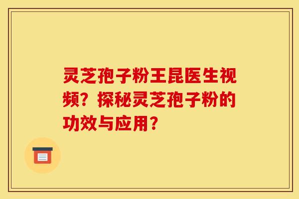 靈芝孢子粉王昆醫生視頻？探秘靈芝孢子粉的功效與應用？