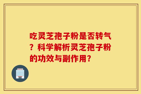 吃靈芝孢子粉是否轉氣？科學解析靈芝孢子粉的功效與副作用？