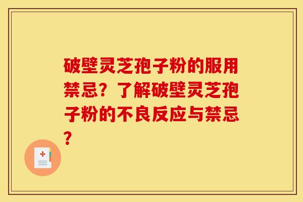 破壁靈芝孢子粉的服用禁忌？了解破壁靈芝孢子粉的不良反應與禁忌？