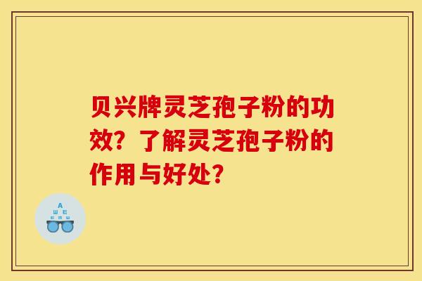 貝興牌靈芝孢子粉的功效？了解靈芝孢子粉的作用與好處？