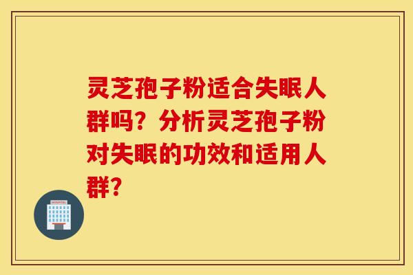 靈芝孢子粉適合失眠人群嗎？分析靈芝孢子粉對失眠的功效和適用人群？