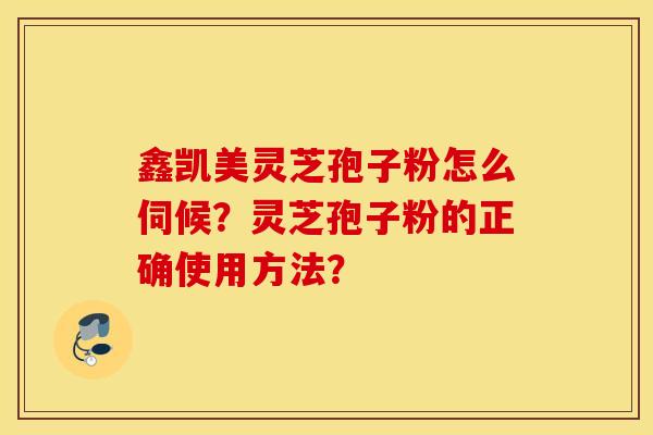 鑫凱美靈芝孢子粉怎么伺候？靈芝孢子粉的正確使用方法？