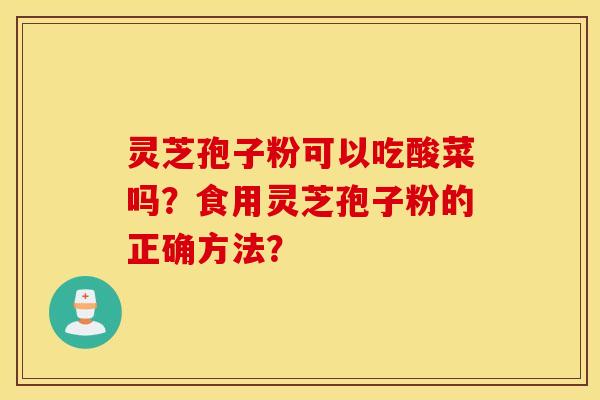 靈芝孢子粉可以吃酸菜嗎？食用靈芝孢子粉的正確方法？