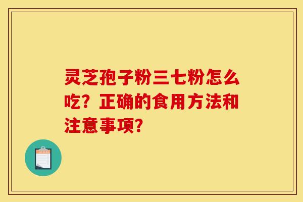 靈芝孢子粉三七粉怎么吃？正確的食用方法和注意事項？