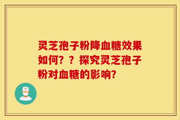 靈芝孢子粉降血糖效果如何？？探究靈芝孢子粉對血糖的影響？