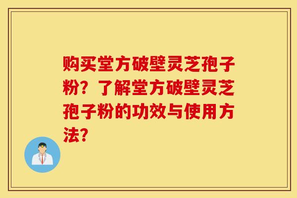 購買堂方破壁靈芝孢子粉？了解堂方破壁靈芝孢子粉的功效與使用方法？