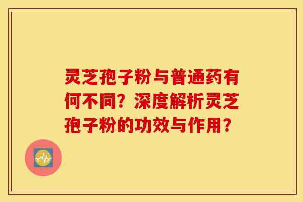 靈芝孢子粉與普通藥有何不同？深度解析靈芝孢子粉的功效與作用？