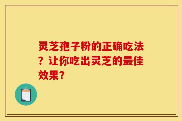 靈芝孢子粉的正確吃法？讓你吃出靈芝的佳效果？