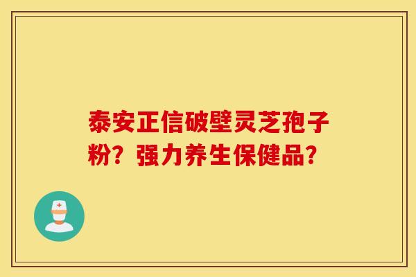 泰安正信破壁靈芝孢子粉？強力養生保健品？