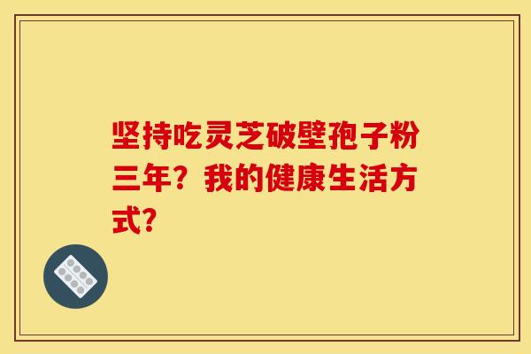 堅持吃靈芝破壁孢子粉三年？我的健康生活方式？