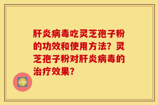 肝炎病毒吃靈芝孢子粉的功效和使用方法？靈芝孢子粉對肝炎病毒的治療效果？