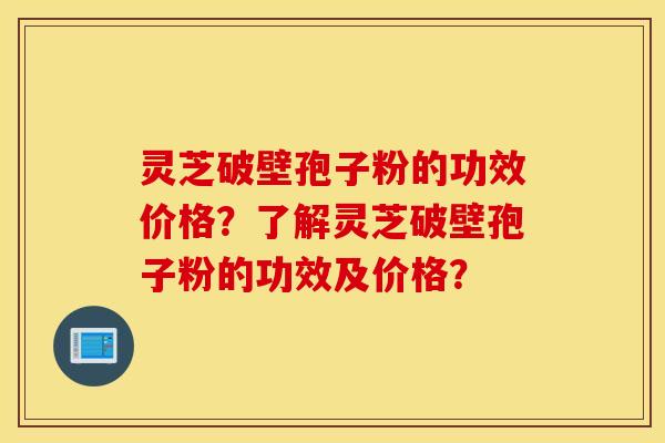 靈芝破壁孢子粉的功效價格？了解靈芝破壁孢子粉的功效及價格？