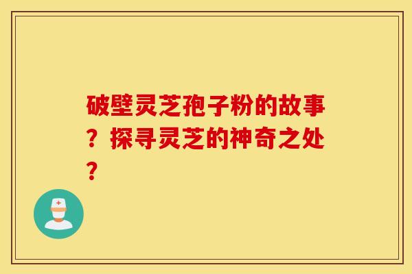 破壁靈芝孢子粉的故事？探尋靈芝的神奇之處？