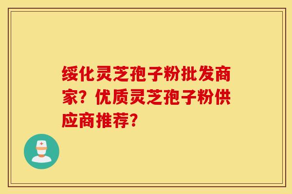 綏化靈芝孢子粉批發商家？優質靈芝孢子粉供應商推薦？